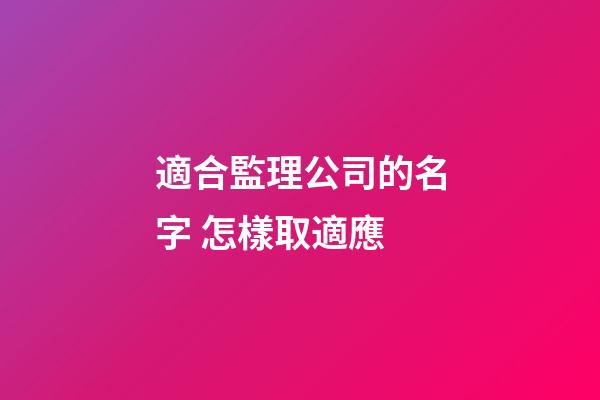 適合監理公司的名字 怎樣取適應-第1張-公司起名-玄機派